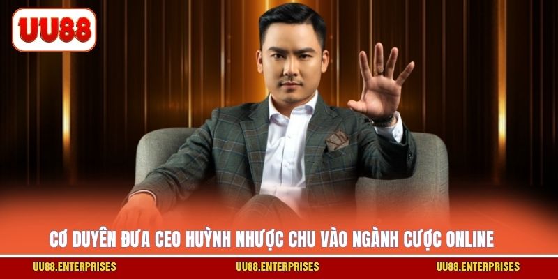 Cơ duyên đưa CEO Huỳnh Nhược Chu vào ngành cược online?