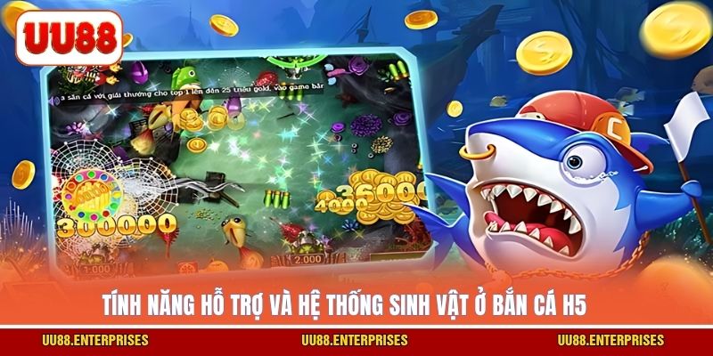 Tính năng hỗ trợ và hệ thống sinh vật ở Bắn Cá H5