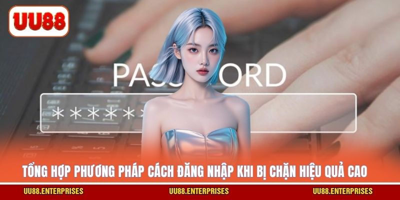 Tổng hợp phương pháp cách đăng nhập khi bị chặn hiệu quả cao